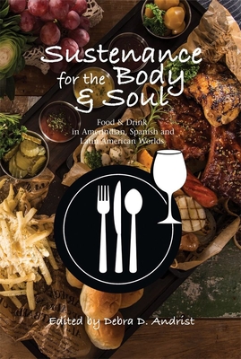 Sustenance for the Body & Soul: Food & Drink in Amerindian, Spanish & Latin American Worlds By Debra D. Andrist Cover Image