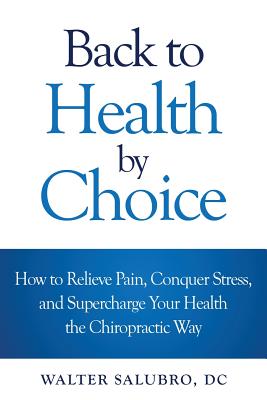 Back to Health by Choice: How to Relieve Pain, Conquer Stress and Supercharge Your Health the Chiropractic Way Cover Image