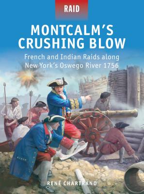 Montcalm’s Crushing Blow: French and Indian Raids along New York’s Oswego River 1756 By René Chartrand, Peter Dennis (Illustrator), Mark Stacey (Illustrator) Cover Image