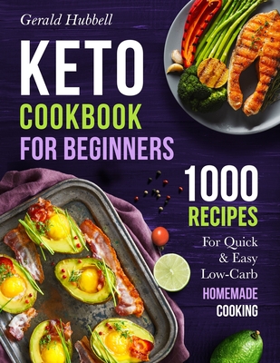 Keto Cookbook For Beginners: 1000 Recipes For Quick & Easy Low-Carb Homemade Cooking By Gerald Hubbell Cover Image