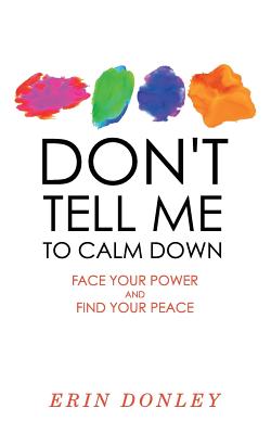 Don't Tell Me to Calm Down: Face Your Power and Find Your Peace