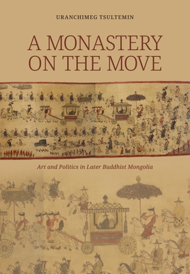 A Monastery on the Move: Art and Politics in Later Buddhist Mongolia Cover Image