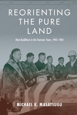 Reorienting the Pure Land: Nisei Buddhism in the Transwar Years, 1943-1965 (Intersections: Asian and Pacific American Transcultural Stud) By Michael Kenji Masatsugu Cover Image