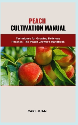 Peach Cultivation Manual: Techniques for Growing Delicious Peaches: The Peach Grower's Handbook Cover Image