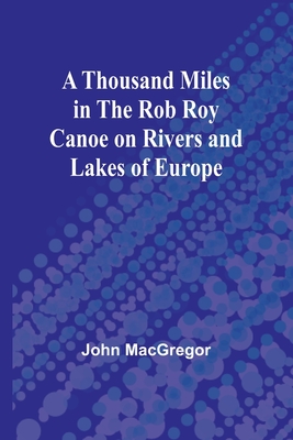 A Thousand Miles in the Rob Roy Canoe on Rivers and Lakes of Europe Cover Image