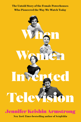 When Women Invented Television: The Untold Story of the Female Powerhouses Who Pioneered the Way We Watch Today By Jennifer Keishin Armstrong Cover Image