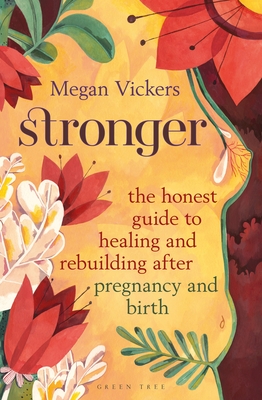 Stronger: The honest guide to healing and rebuilding after pregnancy and birth By Megan Vickers Cover Image