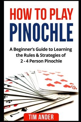 How to Play Pinochle: A Beginner's Guide to Learning the Rules & Strategies of 2 - 4 Person Pinochle Cover Image