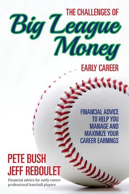 The Challenges of Big League Money - Early Career: Financial Advice to Help You Manage and Maximize Your Career Earnings By Jeff Reboulet, Pete Bush Cover Image