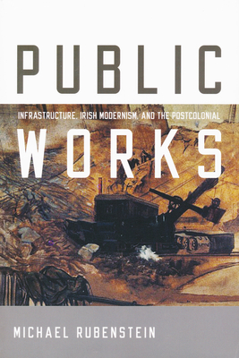 Public Works: Infrastructure, Irish Modernism, and the Postcolonial By Michael Rubenstein Cover Image
