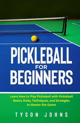 Pickleball for Beginners: Learn How to Play Pickleball with Pickleball Basics, Rules, Techniques, and Strategies to Master the Game Cover Image