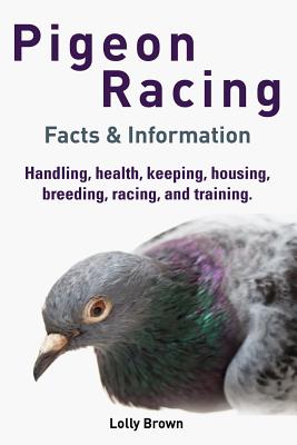 Pigeon Racing: Handling, health, keeping, housing, breeding, racing, and training. Facts & Information Cover Image