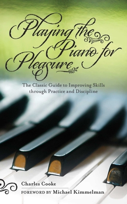 Playing the Piano for Pleasure: The Classic Guide to Improving Skills through Practice and Discipline By Charles Cooke, Michael Kimmelman (Foreword by) Cover Image