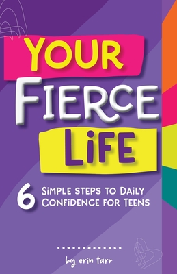 Your FIERCE Life: 6 Simple Steps to Daily Confidence for Teens By Erin M. Tarr Cover Image
