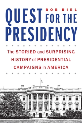Quest for the Presidency: The Storied and Surprising History of Presidential Campaigns in America By Bob Riel Cover Image