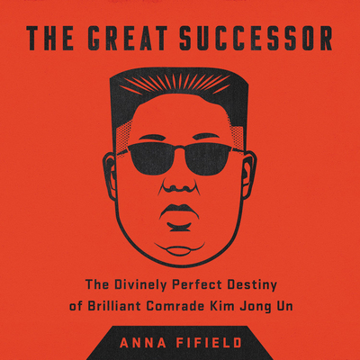The Great Successor: The Divinely Perfect Destiny of Brilliant Comrade Kim Jong Un Cover Image