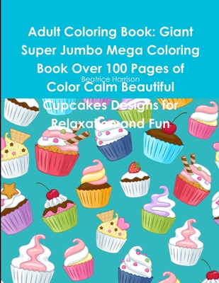Adult Coloring Book: Giant Super Jumbo Mega Coloring Book Over 100 Pages of Color Calm Beautiful Cupcakes Designs for Relaxation and Fun Cover Image
