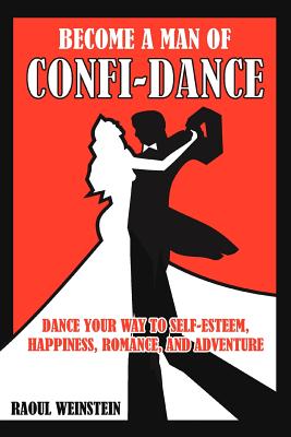 Become a Man of Confi-Dance: Dance Your Way to Self-Esteem, Happiness, Romance and Adventure By Raoul Weinstein Cover Image