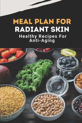 Meal Plan For Radiant Skin: Healthy Recipes For Anti-Aging: Low Calorie Meals For Radiant Skin By Katia Hlywa Cover Image