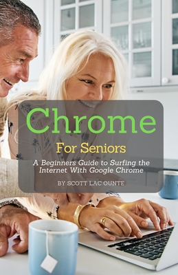 Chrome For Seniors: A Beginners Guide To Surfing the Internet With Google Chrome By Scott La Counte Cover Image