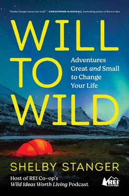 Will to Wild: Adventures Great and Small to Change Your Life By Shelby Stanger Cover Image