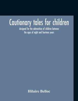 Cautionary Tales For Children: Designed For The Admonition Of Children Between The Ages Of Eight And Fourteen Years Cover Image