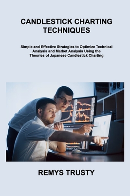 Candlestick Charting Techniques: Simple and Effective Strategies to Optimize Technical Analysis and Market Analysis Using the Theories of Japanese Can By Remys Trusty Cover Image