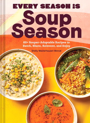 Every Season Is Soup Season: 85+ Souper-Adaptable Recipes to Batch, Share, Reinvent, and Enjoy By Shelly Westerhausen Worcel, Wyatt Worcel (With) Cover Image