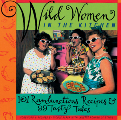 Wild Women in the Kitchen: 101 Rambunctious Recipes & 99 Tasty Tales By Wild Women Association (Editor), Nicole Alper (Introduction by) Cover Image