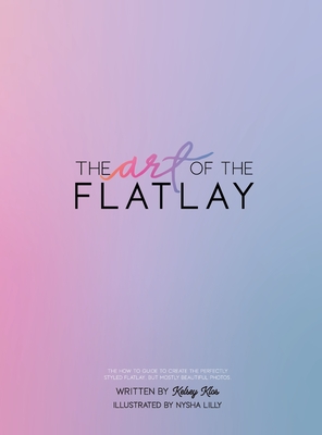 The Art of the Flatlay: The how to guide to the perfect flatlay, but mostly beatiful photos Cover Image