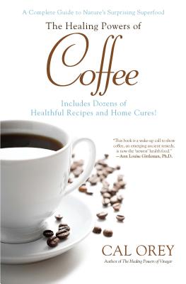 The Healing Powers of Coffee: A Complete Guide to Nature's Surprising Superfood By Cal Orey Cover Image