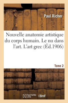 Nouvelle Anatomie Artistique Du Corps Humain, Cours Supérieur. Le NU Dans l'Art. Tome 2: L'Art Grec Cover Image