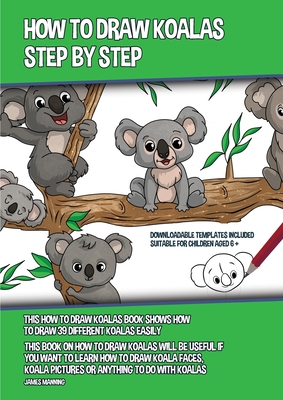 How to Draw Koalas Step by Step (This How to Draw Koalas Book Shows How to  Draw 39 Different Koalas Easily): This book on how to draw koalas will be u  (Paperback)