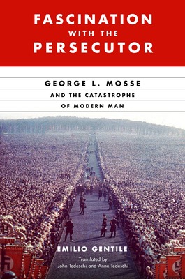 Fascination with the Persecutor: George L. Mosse and the Catastrophe of Modern Man (George L. Mosse Series in the History of European Culture, Sexuality, and Ideas) Cover Image