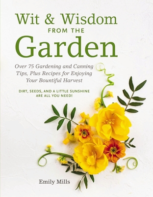Wit & Wisdom From The Garden: Over 75 Gardening and Canning Tips, Plus Recipes for Enjoying Your Bountiful Harvest By Emily Mills Cover Image