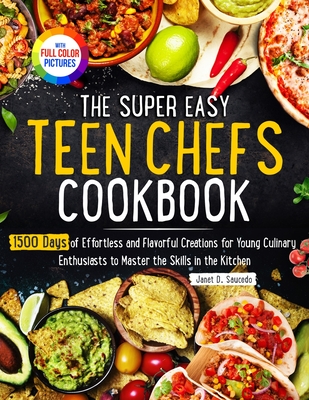 The Super Easy Teen Chef Cookbook: 1500 Days of Effortless and Flavorful Creations for Young Culinary Enthusiasts to Master the Skills in the Kitchen Cover Image