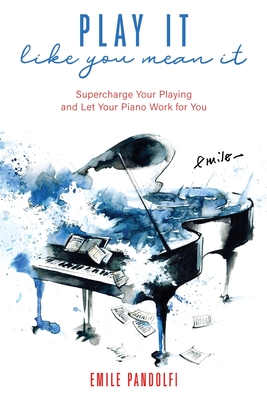 Play It Like You Mean It!: Supercharge Your Playing and Let Your Piano Work for You By Emile Pandolfi Cover Image