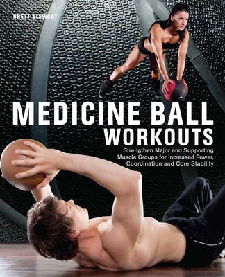 Medicine Ball Workouts: Strengthen Major and Supporting Muscle Groups for Increased Power, Coordination, and Core Stability By Brett Stewart Cover Image