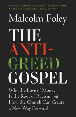 The Anti-Greed Gospel: Why the Love of Money Is the Root of Racism and How the Church Can Create a New Way Forward By Malcolm Foley Cover Image