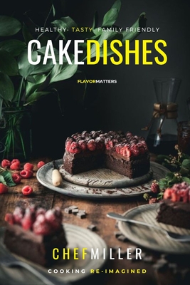 Cake Dishes: Sweet Tasty Recipes By Chef Miller Cover Image