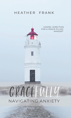 Gracefully Navigating Anxiety: Gospel Direction for a Peace-filled Mindset
