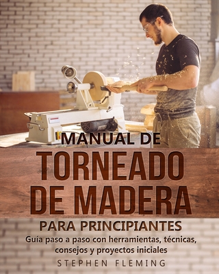 Manual de Torneado de Madera para Principiantes: Guía paso a paso con herramientas, técnicas, consejos y proyectos iniciales (DIY Spanish #6)