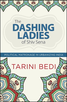 The Dashing Ladies of Shiv Sena: Political Matronage in Urbanizing India By Tarini Bedi Cover Image