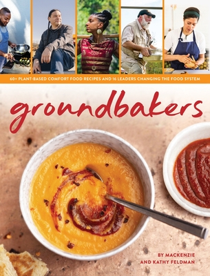 Groundbakers: 60+ Plant-Based Comfort Food Recipes and 16 Leaders Changing the Food System By MacKenzie Feldman, Kathy Feldman Cover Image