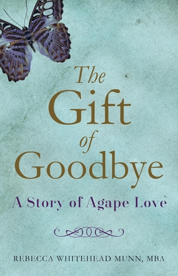 The Gift of Goodbye: A Story of Agape Love By Rebecca Whitehead Munn Cover Image