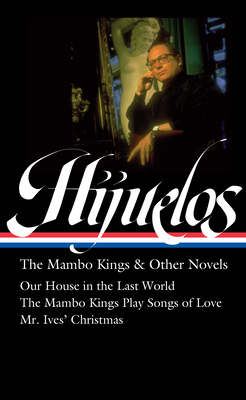 Oscar Hijuelos: The Mambo Kings & Other Novels (LOA #362): Our House in the Last World / The Mambo Kings Play Songs of Love / Mr. Ives Christmas Cover Image