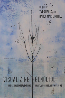 Visualizing Genocide: Indigenous Interventions in Art, Archives, and Museums By Yve Chavez (Editor), Nancy Marie Mithlo (Editor), Charlene Villaseñor Black (Foreword by) Cover Image