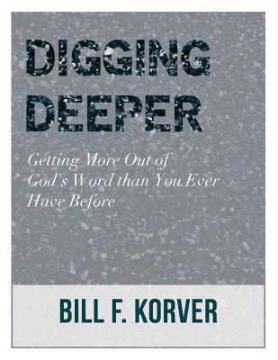 Digging Deeper: Getting More Out of God's Word Than You Ever Have Before By Bill F. Korver Cover Image