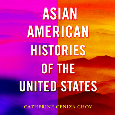 Asian American Histories of the United States By Catherine Ceniza Choy, Cindy Kay (Read by) Cover Image