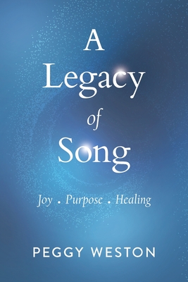 A Legacy of Song: Joy . Purpose . Healing By Peggy Weston, Christine Horner (Cover Design by), Barbara Curialle (Editor) Cover Image